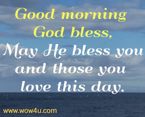 Good morning God bless,  May He bless you and those you love this day.