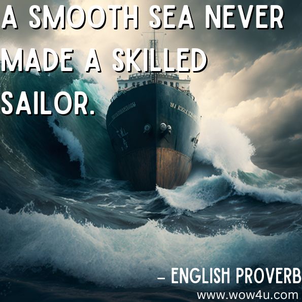 "A smooth sea never made a skilled sailor."