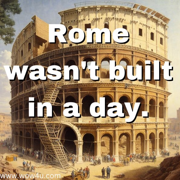 Rome wasn't built in a day.
