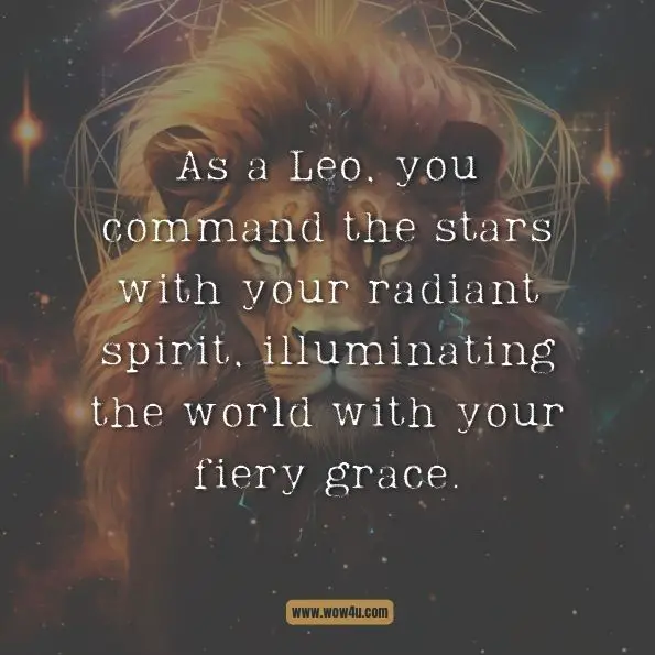 As a Leo, you command the stars with your radiant spirit, illuminating the world with your fiery grace.