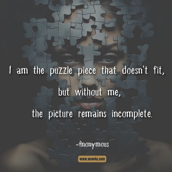 I am the puzzle piece that doesn't fit, but without me, the picture remains incomplete.