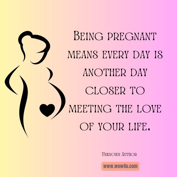 Being pregnant means every day is another day closer to meeting the love of your life.