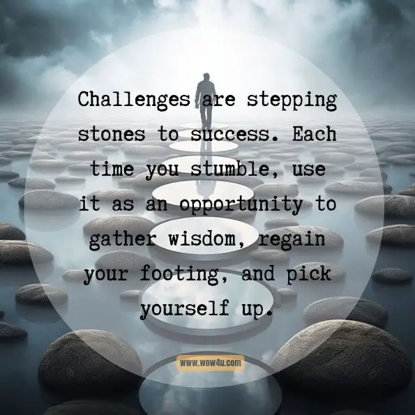 Challenges are stepping stones to success. Each time you stumble, use it as an opportunity to gather wisdom, regain your footing, and pick yourself up.