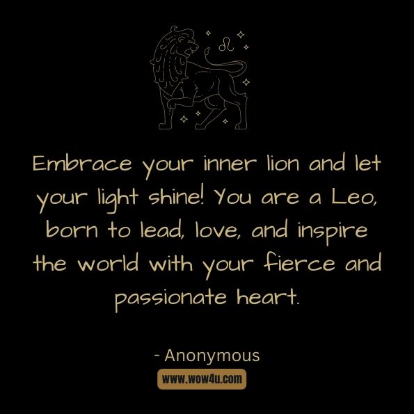 Embrace your inner lion and let your light shine! You are a Leo, born to lead, love, and inspire the world with your fierce and passionate heart.