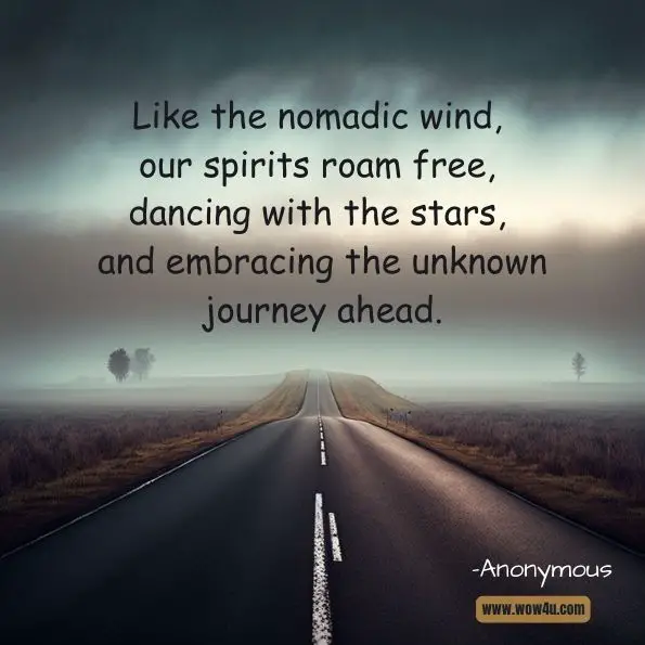 Like the nomadic wind, our spirits roam free, dancing with the stars, and embracing the unknown journey ahead.