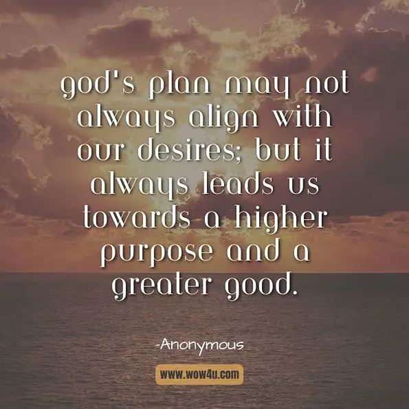 God's plan may not always align with our desires, but it always leads us towards a higher purpose and a greater good.