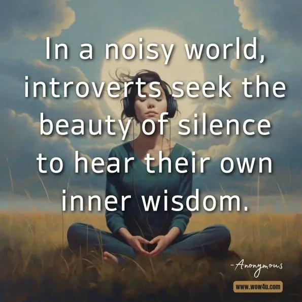 In a noisy world, introverts seek the beauty of silence to hear their own inner wisdom.