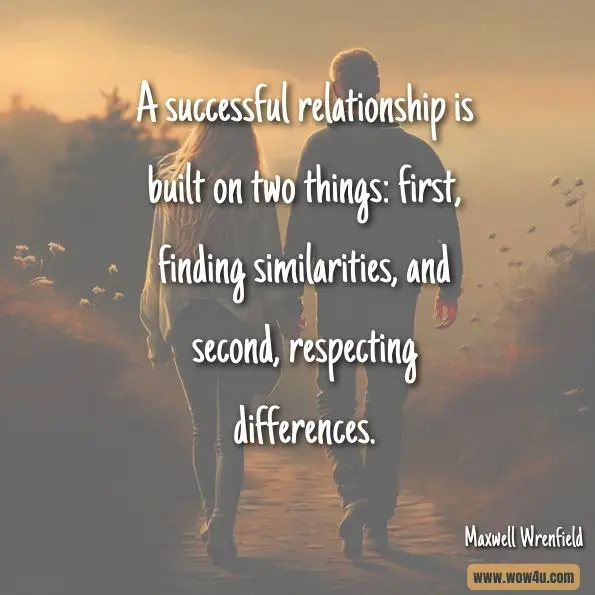 A successful relationship is built on two things: first, finding similarities, and second, respecting differences.