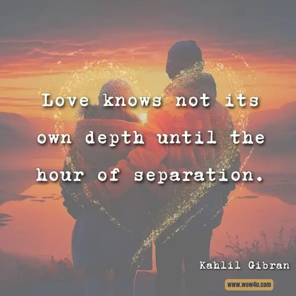 Love knows not its own depth until the hour of separation.