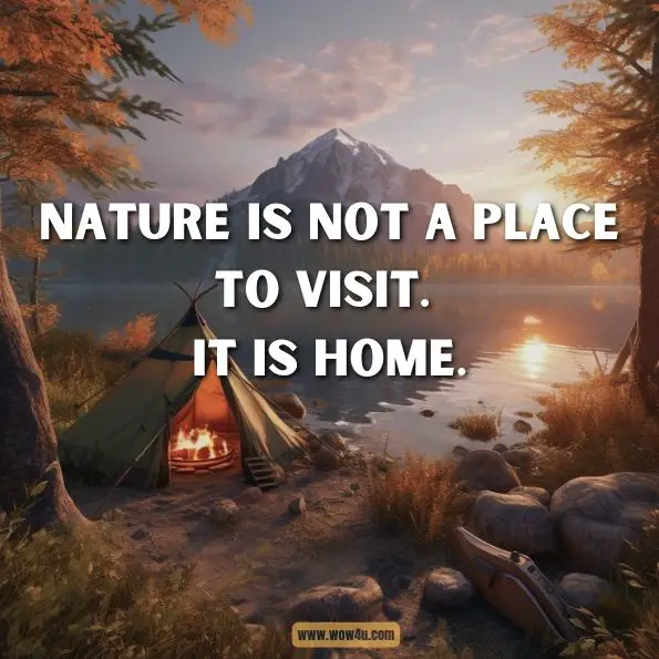 Nature is not a place to visit. It is home.