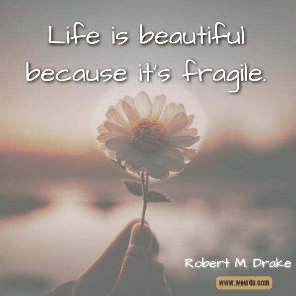 Life is beautiful because it's fragile.