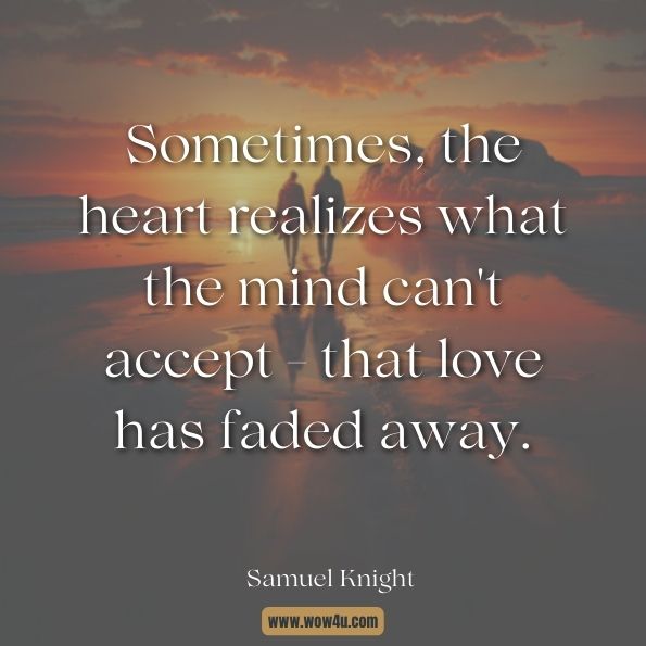 Sometimes, the heart realizes what the mind can't accept - that love has faded away.