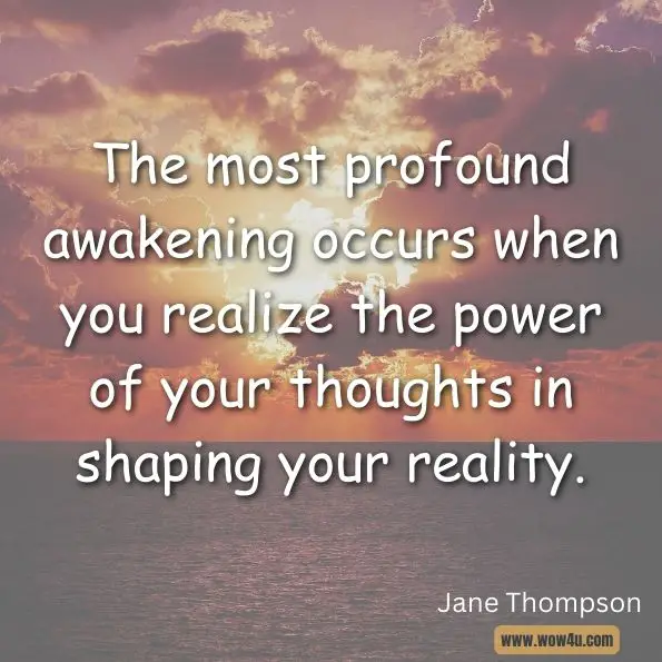 The most profound awakening occurs when you realize the power of your thoughts in shaping your reality.