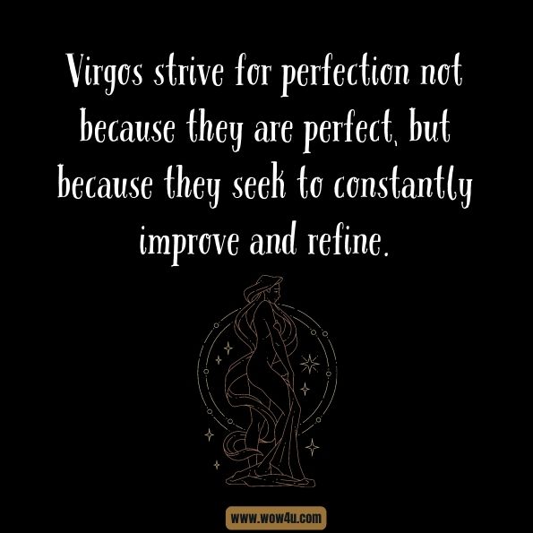 Virgos strive for perfection not because they are perfect, but because they seek to constantly improve and refine.