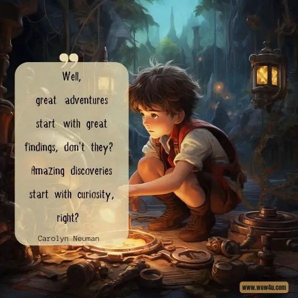 Well, great adventures start with great findings, don't they? Amazing discoveries start with curiosity, right? 