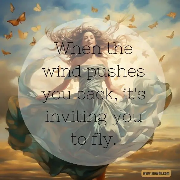 When the wind pushes you back, it's inviting you to fly.