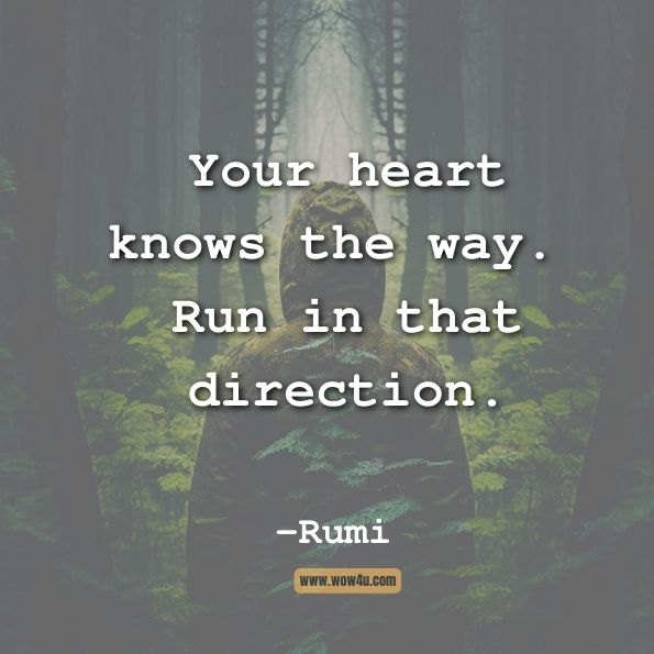 Your heart knows the way. Run in that direction.