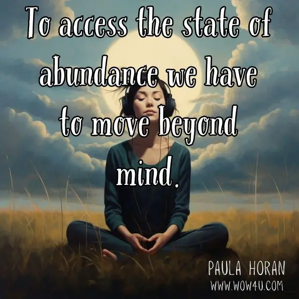 To access the state of abundance we have to move beyond mind.