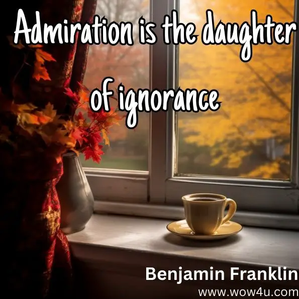 Quote image: 
Admiration is the daughter of ignorance. Benjamin Franklin. 
