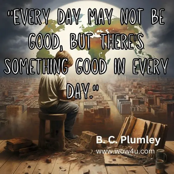 "Every day may not be good, but there's something good in every day." 