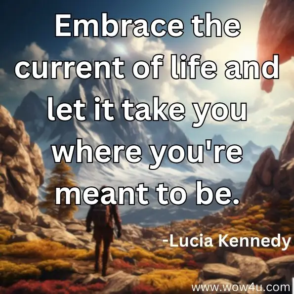 Embrace the current of life and let it take you where you're meant to be.