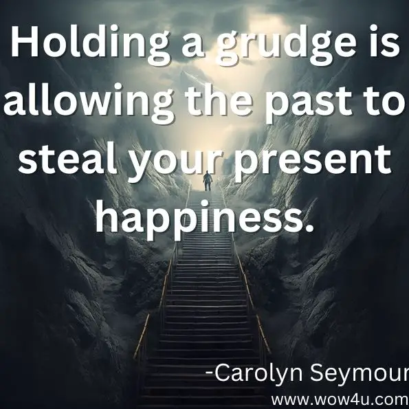 Holding a grudge is allowing the past to steal your present happiness.