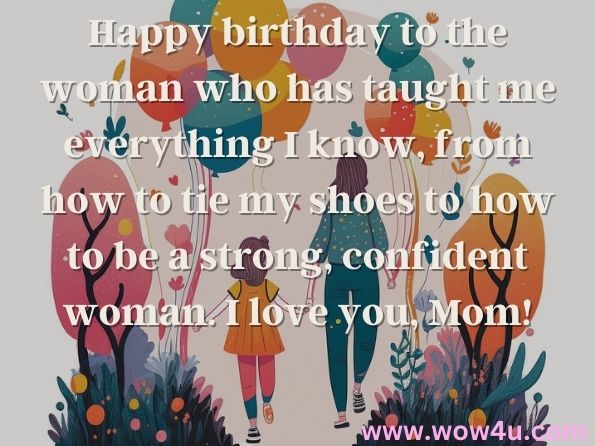 Happy birthday to the woman who has taught me everything I know, from how to tie my shoes to how to be a strong, confident woman. I love you, Mom!