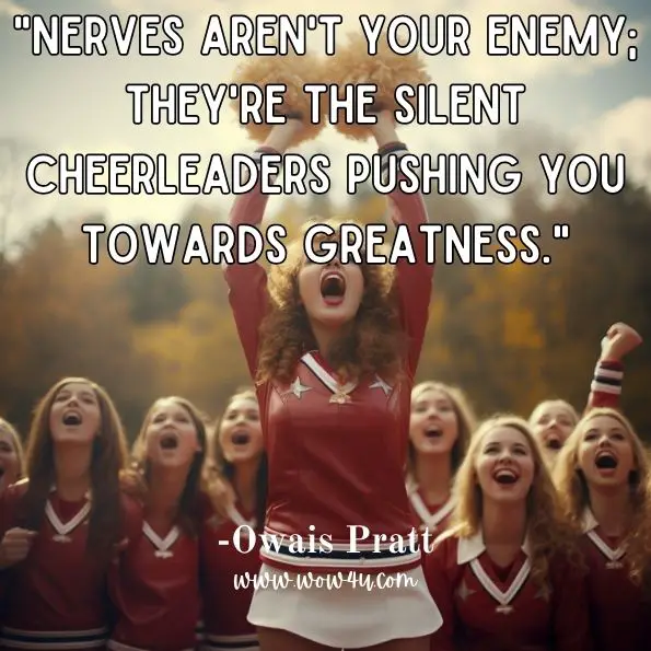 "Nerves aren't your enemy; they're the silent cheerleaders pushing you towards greatness."