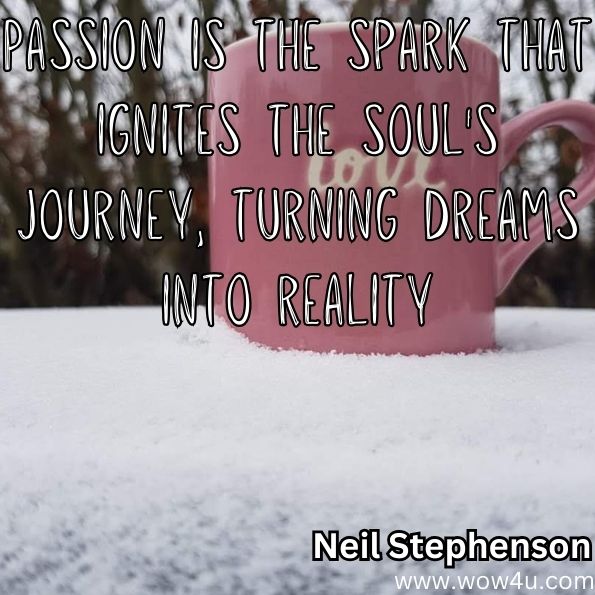 "Passion is the spark that ignites the soul's journey, turning dreams into reality."