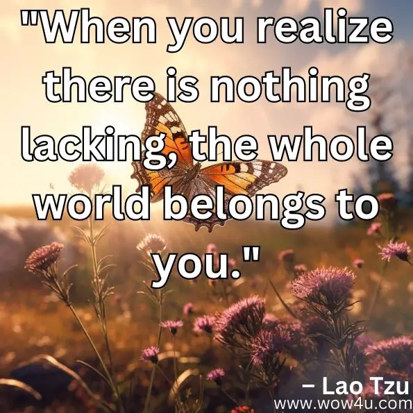 "When you realize there is nothing lacking, the whole world belongs to you."