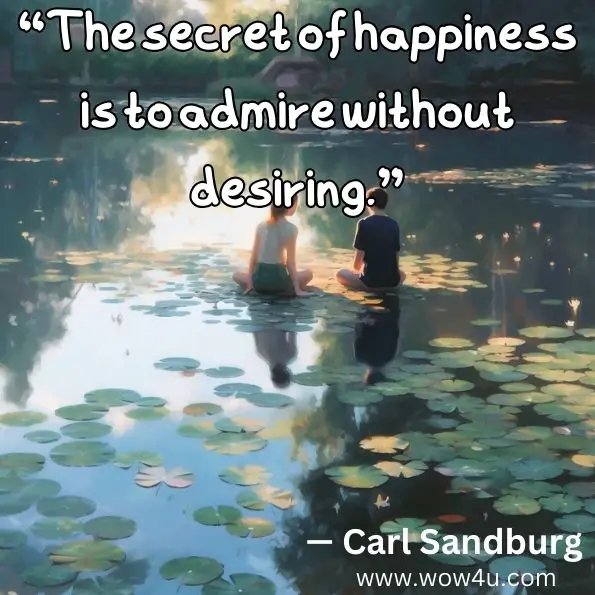 “The secret of happiness is to admire without desiring.”