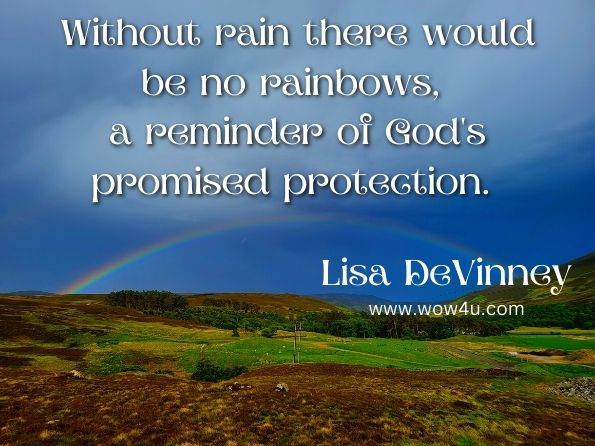 Without rain there would be no rainbows, a reminder of God’s promised protection.
Lisa DeVinney, Blessings in the Rain