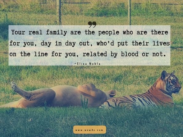 Your real family are the people who are there for you, day in day out, who’d put their lives on the line for you, related by blood or not.